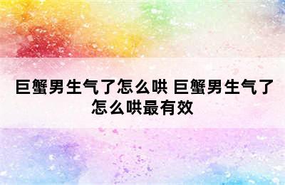 巨蟹男生气了怎么哄 巨蟹男生气了怎么哄最有效